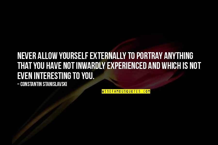 Klara Gold Quotes By Constantin Stanislavski: Never allow yourself externally to portray anything that