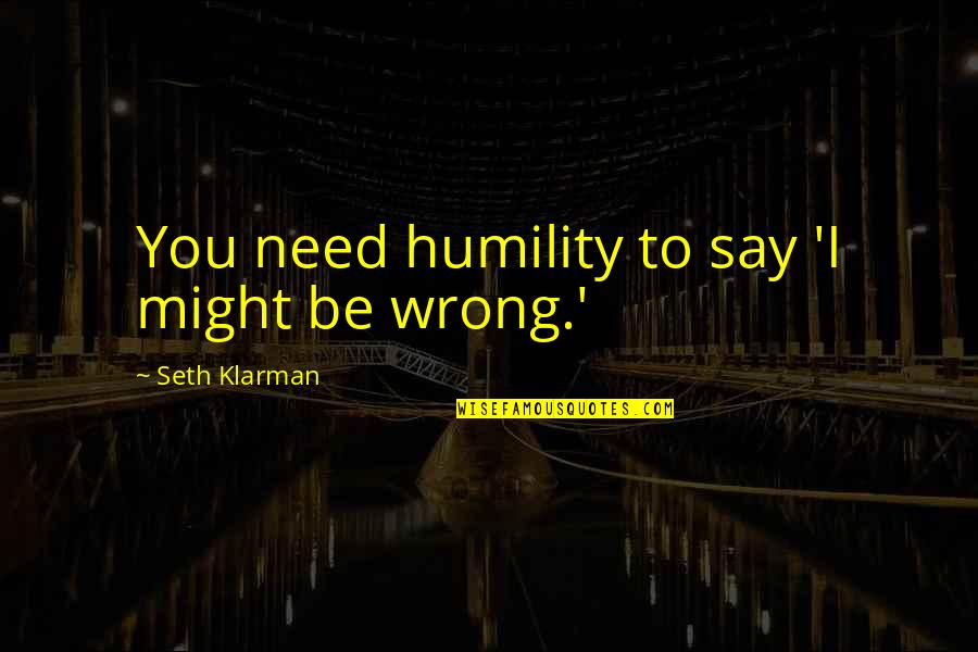 Klarman Quotes By Seth Klarman: You need humility to say 'I might be