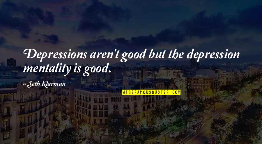 Klarman Quotes By Seth Klarman: Depressions aren't good but the depression mentality is