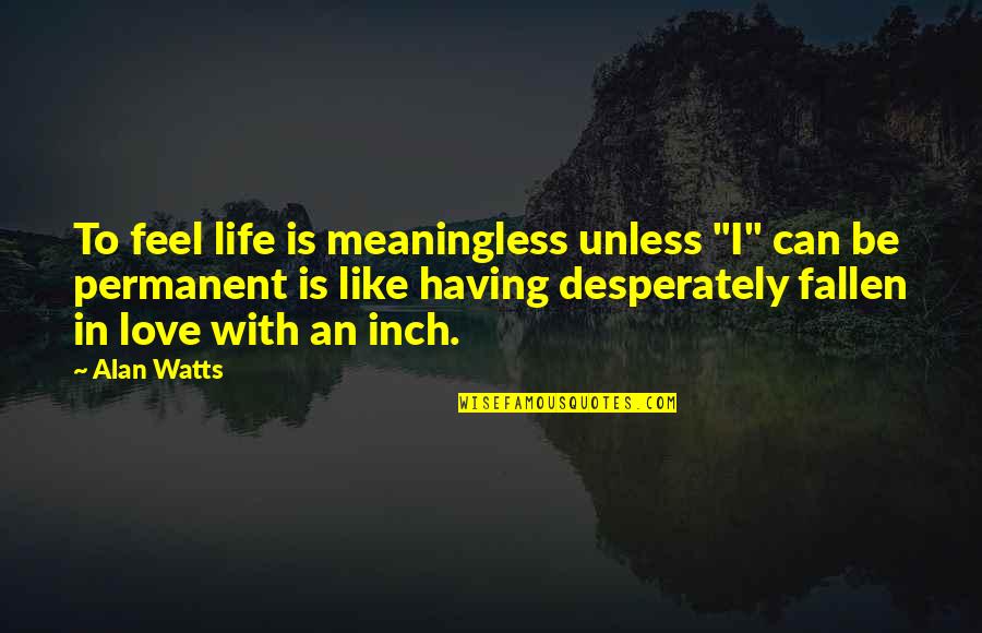 Klingner Associates Quotes By Alan Watts: To feel life is meaningless unless "I" can