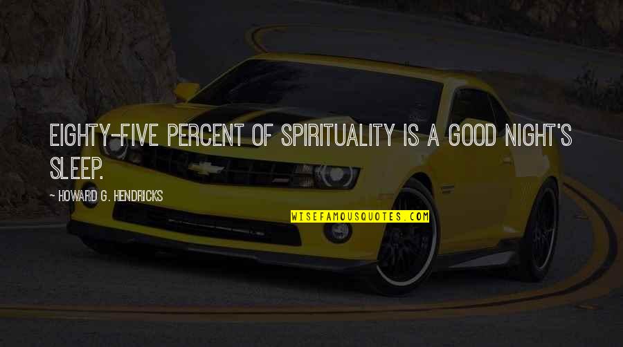 Klingner Associates Quotes By Howard G. Hendricks: Eighty-five percent of spirituality is a good night's