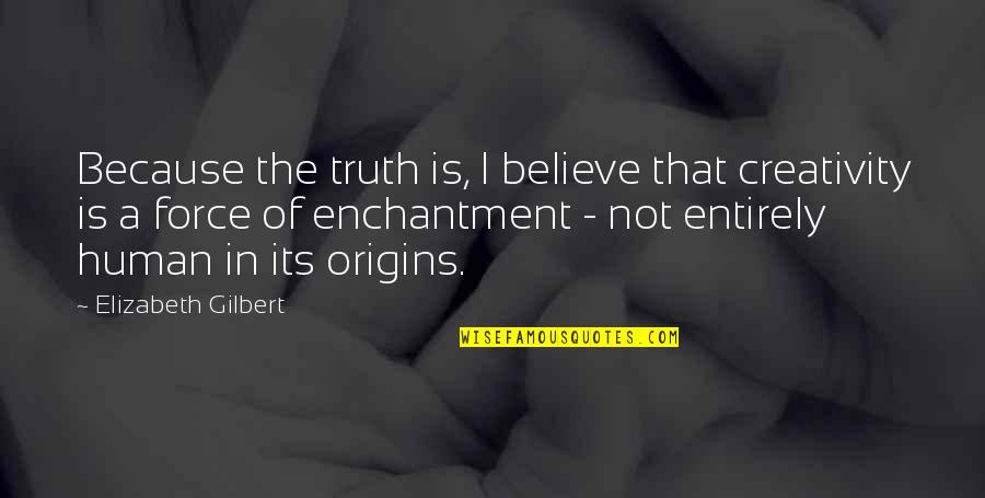 Klotsche Uwm Quotes By Elizabeth Gilbert: Because the truth is, I believe that creativity