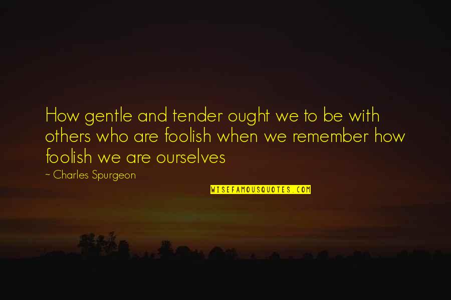 Kluczyc Quotes By Charles Spurgeon: How gentle and tender ought we to be