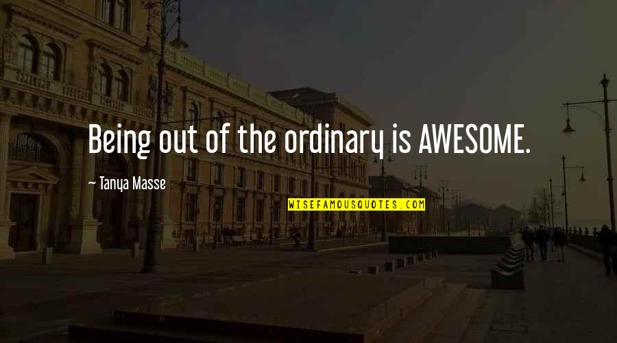 Knapzakken Quotes By Tanya Masse: Being out of the ordinary is AWESOME.
