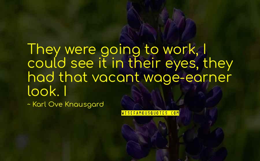Knausgard Karl Quotes By Karl Ove Knausgard: They were going to work, I could see