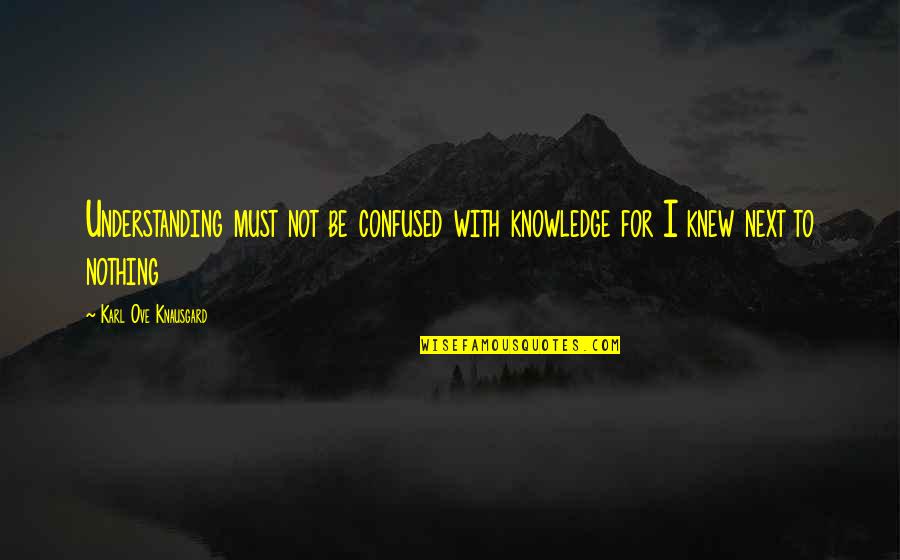 Knausgard Karl Quotes By Karl Ove Knausgard: Understanding must not be confused with knowledge for