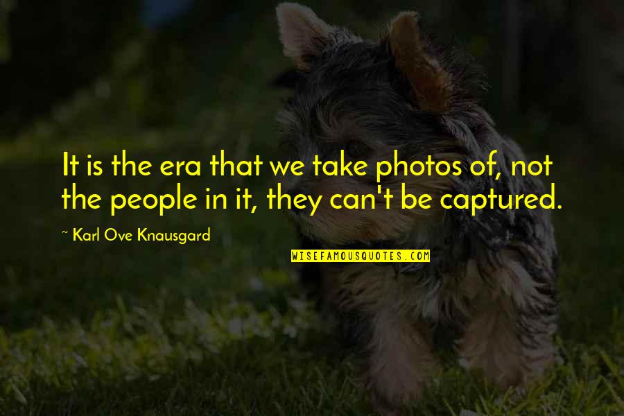Knausgard Karl Quotes By Karl Ove Knausgard: It is the era that we take photos