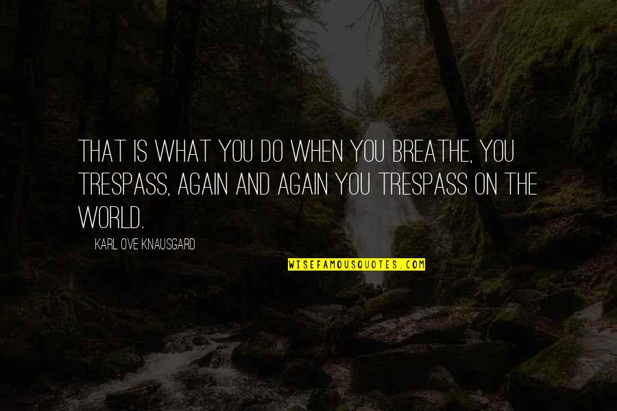 Knausgard Karl Quotes By Karl Ove Knausgard: That is what you do when you breathe,