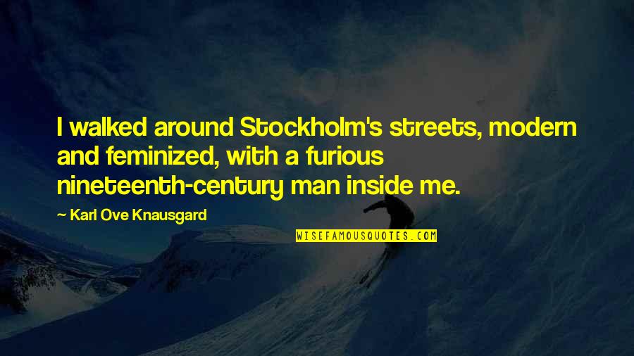 Knausgard Karl Quotes By Karl Ove Knausgard: I walked around Stockholm's streets, modern and feminized,