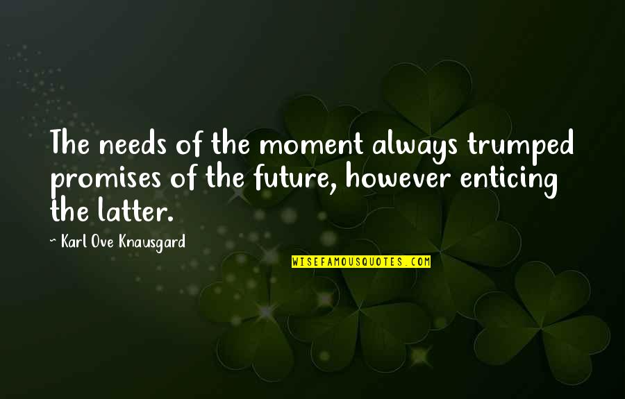 Knausgard Karl Quotes By Karl Ove Knausgard: The needs of the moment always trumped promises