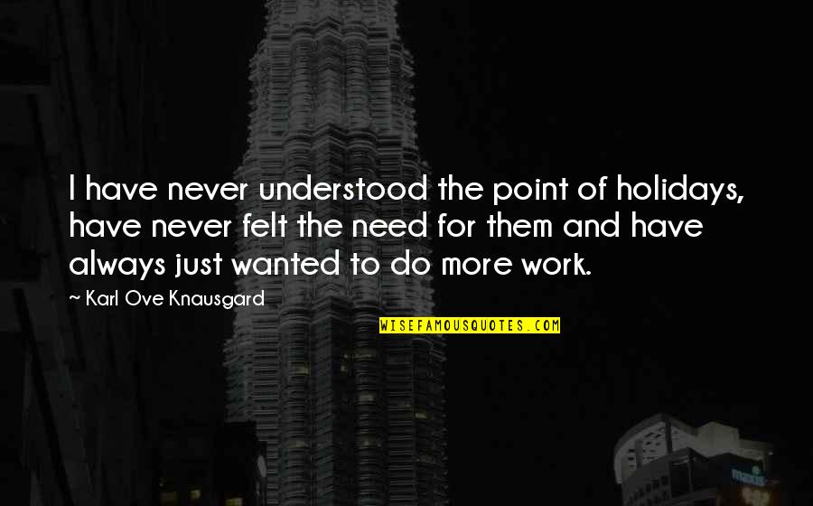 Knausgard Karl Quotes By Karl Ove Knausgard: I have never understood the point of holidays,