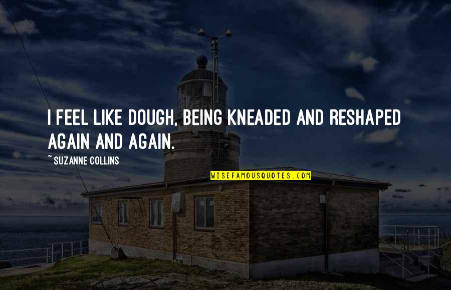 Kneaded Quotes By Suzanne Collins: I feel like dough, being kneaded and reshaped