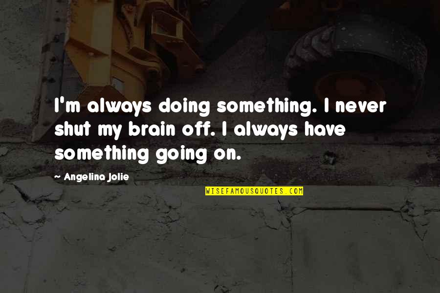 Knocking Boots Quotes By Angelina Jolie: I'm always doing something. I never shut my