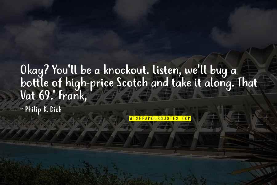 Knockout Quotes By Philip K. Dick: Okay? You'll be a knockout. Listen, we'll buy