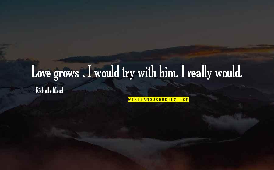 Knopfs Logo Quotes By Richelle Mead: Love grows . I would try with him.