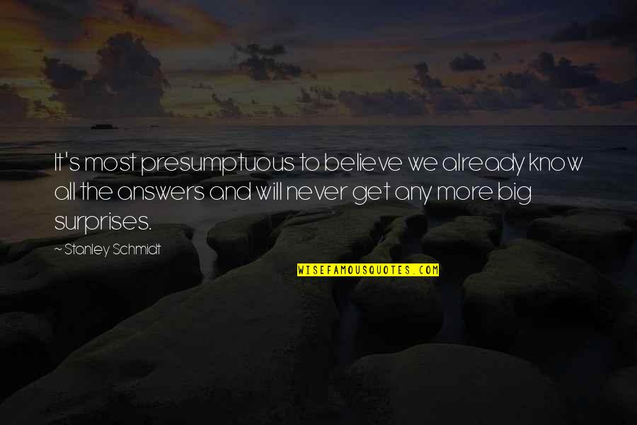 Know All The Answers Quotes By Stanley Schmidt: It's most presumptuous to believe we already know