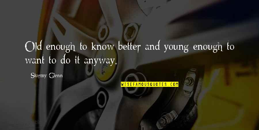 Know Better Do Better Quotes By Stormy Glenn: Old enough to know better and young enough