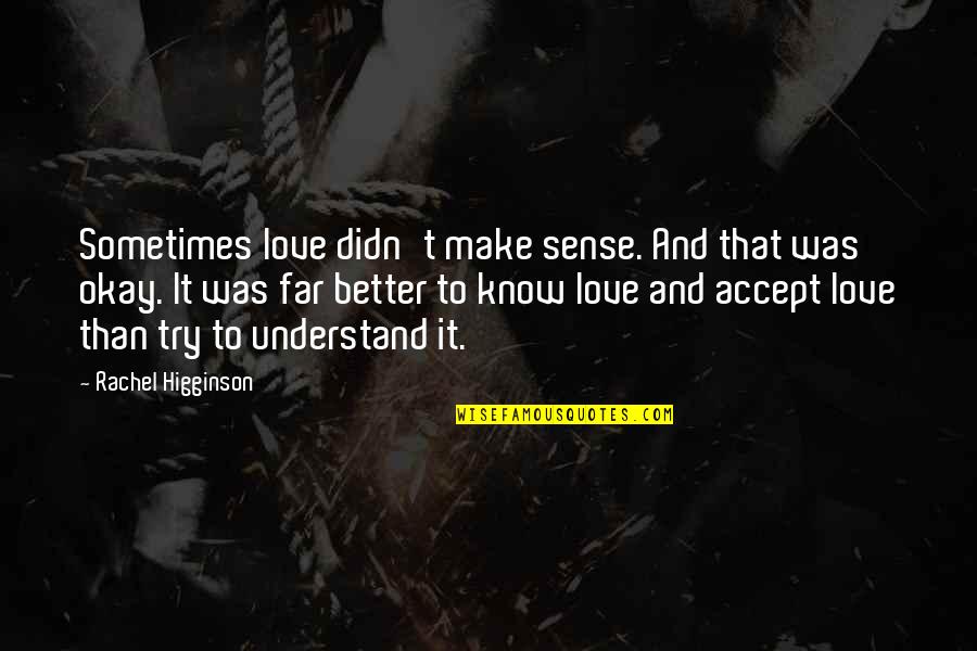 Know Better Love Quotes By Rachel Higginson: Sometimes love didn't make sense. And that was