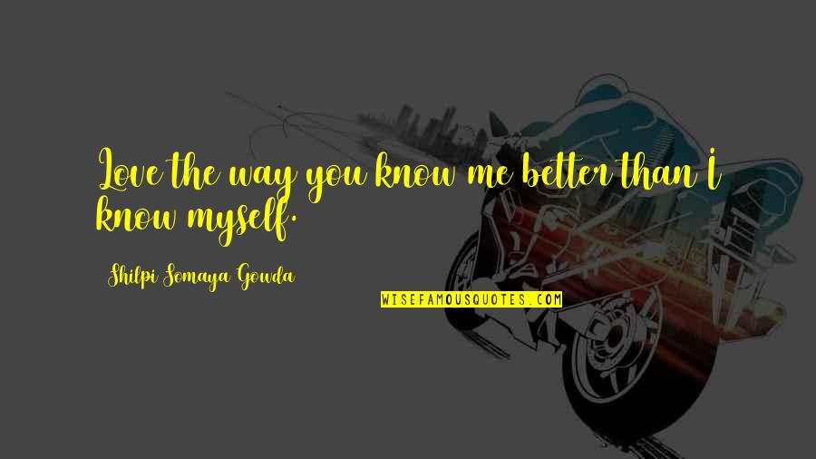 Know Better Love Quotes By Shilpi Somaya Gowda: Love the way you know me better than