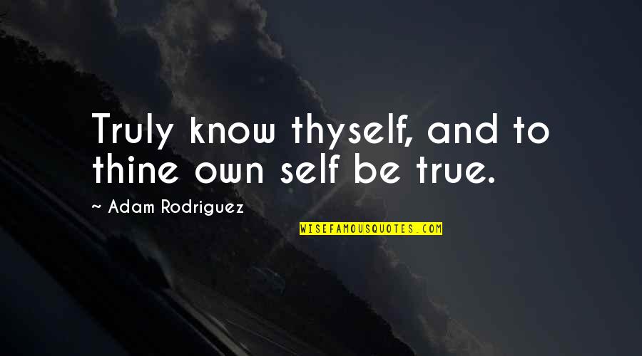 Know Thyself Quotes By Adam Rodriguez: Truly know thyself, and to thine own self