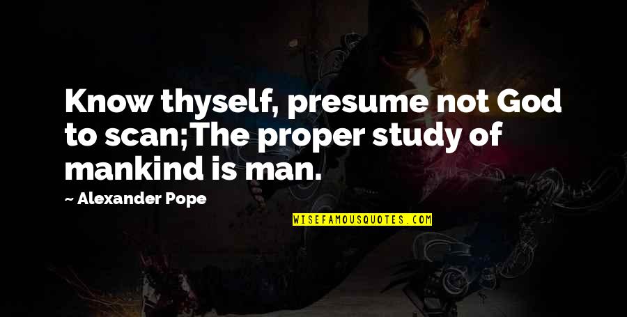 Know Thyself Quotes By Alexander Pope: Know thyself, presume not God to scan;The proper