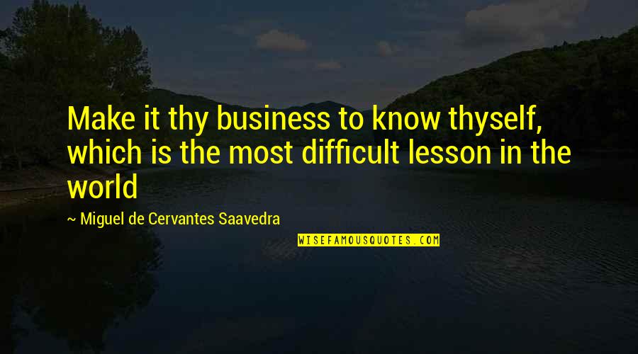 Know Thyself Quotes By Miguel De Cervantes Saavedra: Make it thy business to know thyself, which