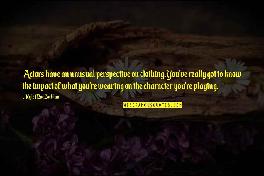 Know What You Got Quotes By Kyle MacLachlan: Actors have an unusual perspective on clothing. You've