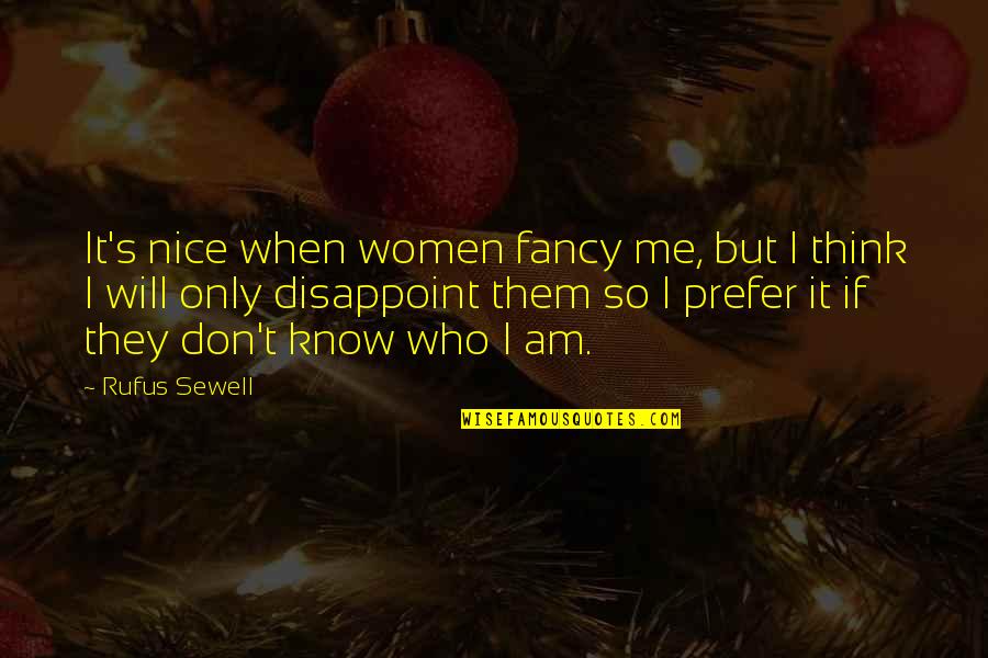 Know Who I Am Quotes By Rufus Sewell: It's nice when women fancy me, but I