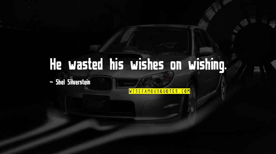 Knowing Everything Will Be Alright Quotes By Shel Silverstein: He wasted his wishes on wishing.