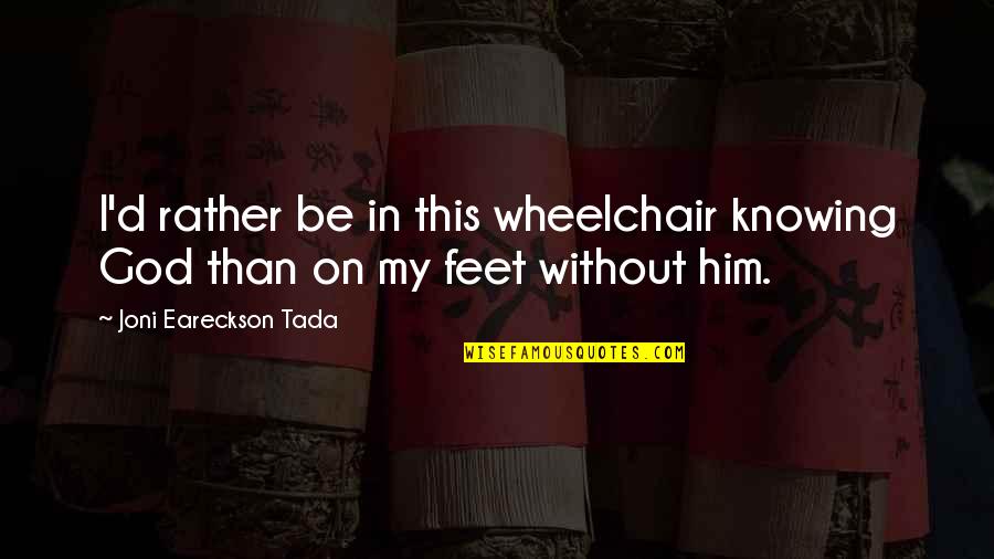 Knowing God Quotes By Joni Eareckson Tada: I'd rather be in this wheelchair knowing God