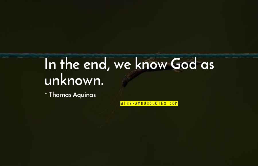 Knowing God Quotes By Thomas Aquinas: In the end, we know God as unknown.