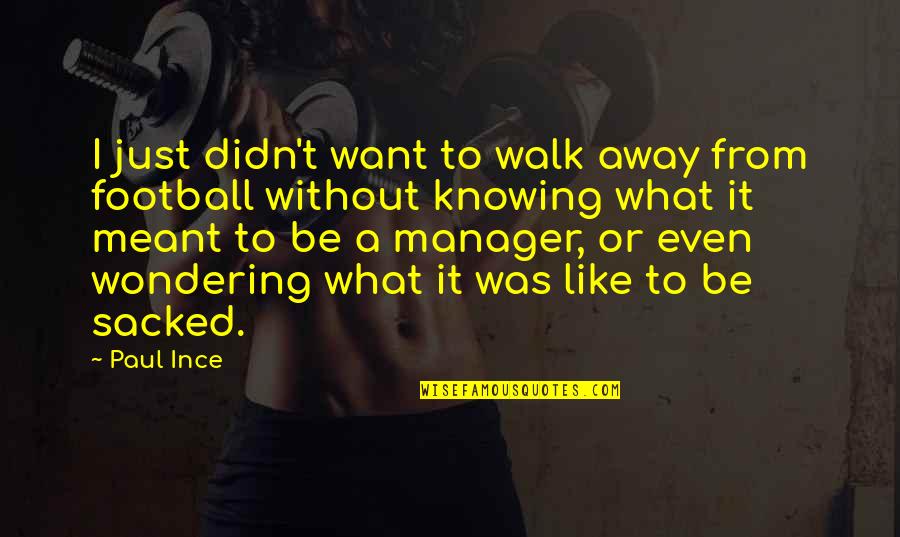 Knowing It's Meant To Be Quotes By Paul Ince: I just didn't want to walk away from