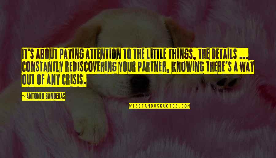 Knowing Love Quotes By Antonio Banderas: It's about paying attention to the little things,