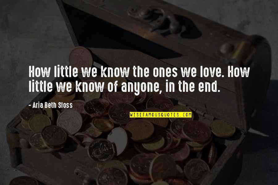 Knowing Love Quotes By Aria Beth Sloss: How little we know the ones we love.