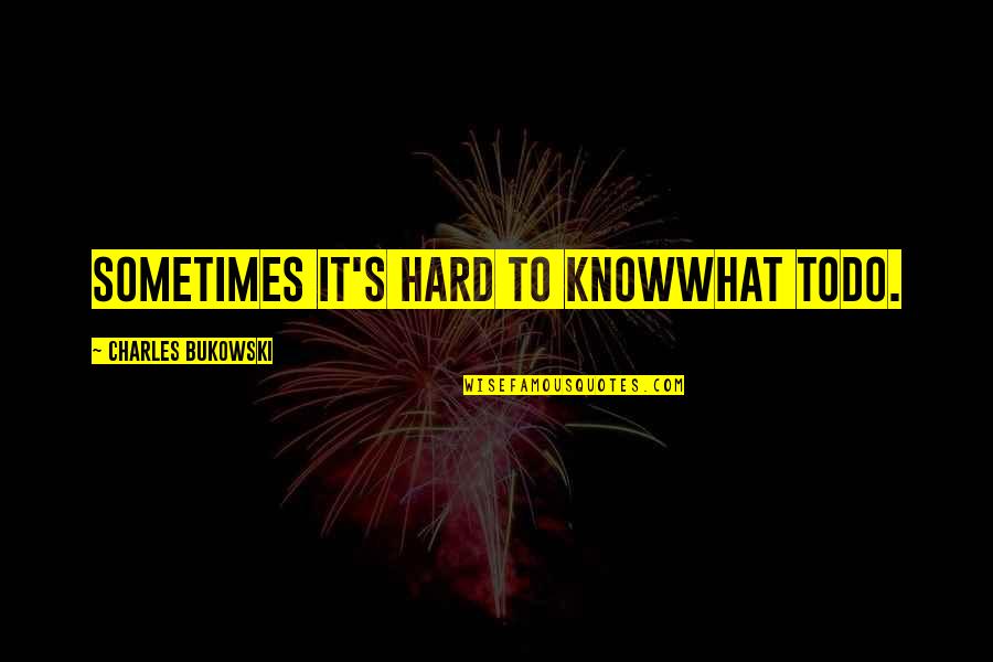 Knowing Love Quotes By Charles Bukowski: sometimes it's hard to knowwhat todo.