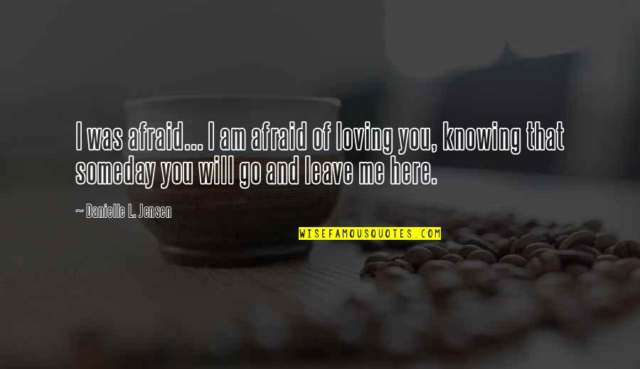 Knowing Love Quotes By Danielle L. Jensen: I was afraid... I am afraid of loving