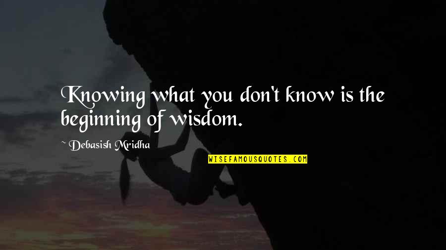 Knowing Love Quotes By Debasish Mridha: Knowing what you don't know is the beginning