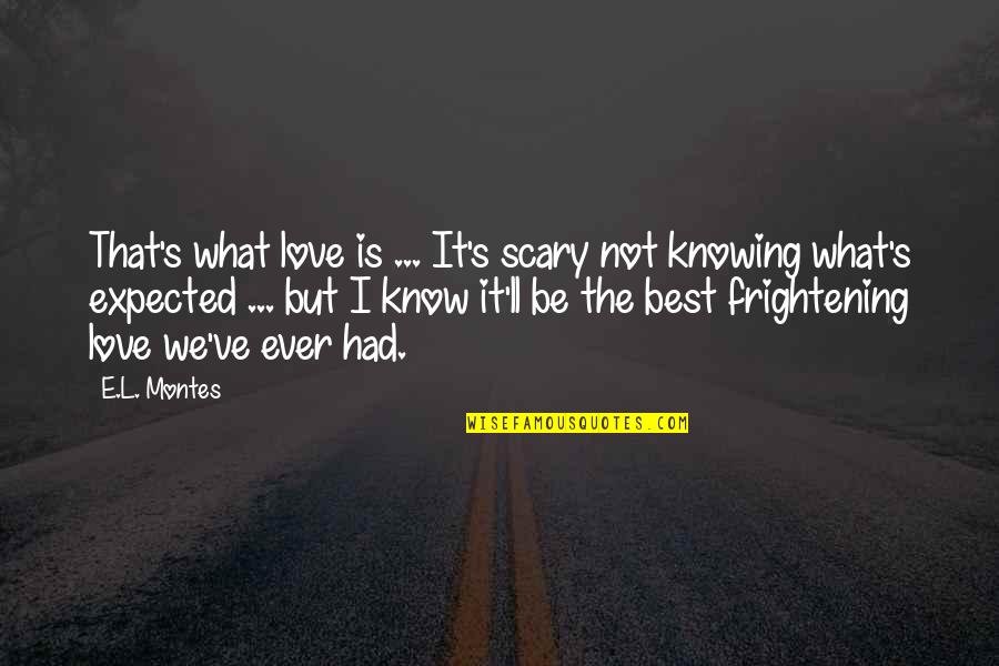 Knowing Love Quotes By E.L. Montes: That's what love is ... It's scary not