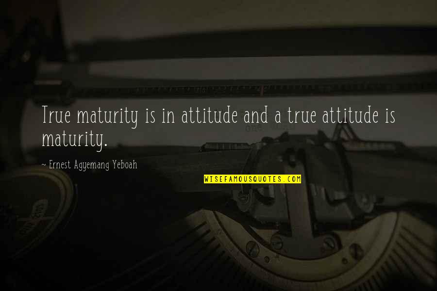 Knowing Love Quotes By Ernest Agyemang Yeboah: True maturity is in attitude and a true