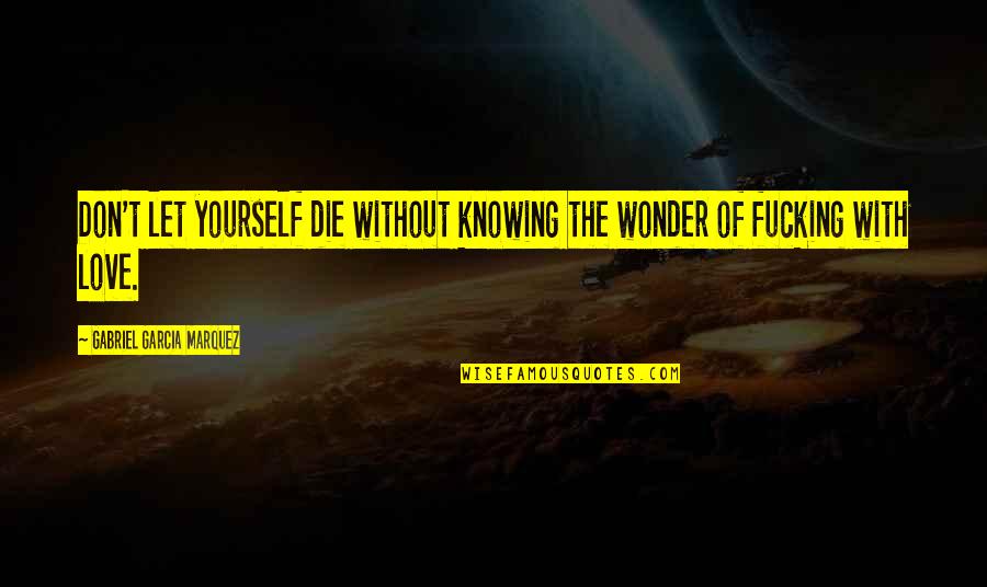 Knowing Love Quotes By Gabriel Garcia Marquez: Don't let yourself die without knowing the wonder