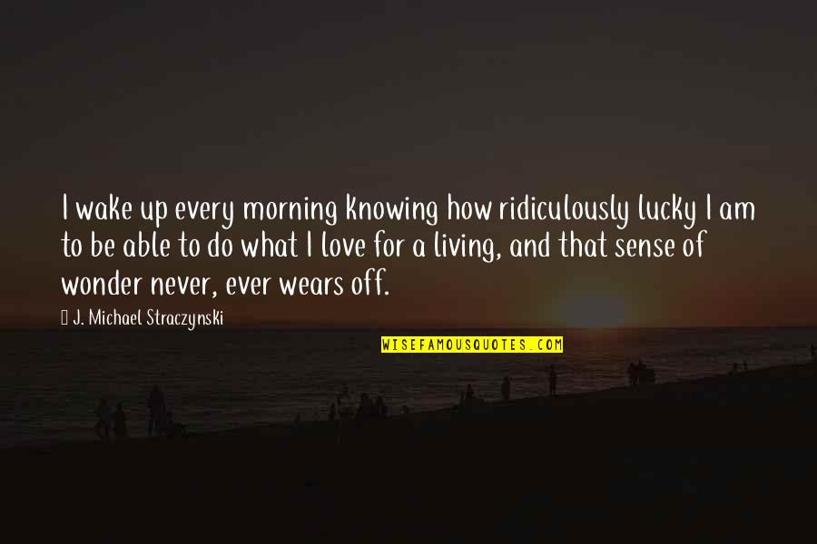 Knowing Love Quotes By J. Michael Straczynski: I wake up every morning knowing how ridiculously