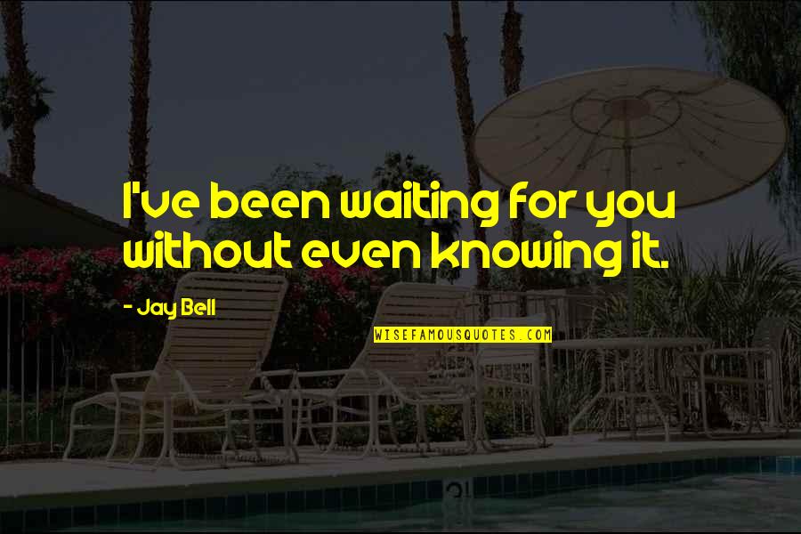 Knowing Love Quotes By Jay Bell: I've been waiting for you without even knowing