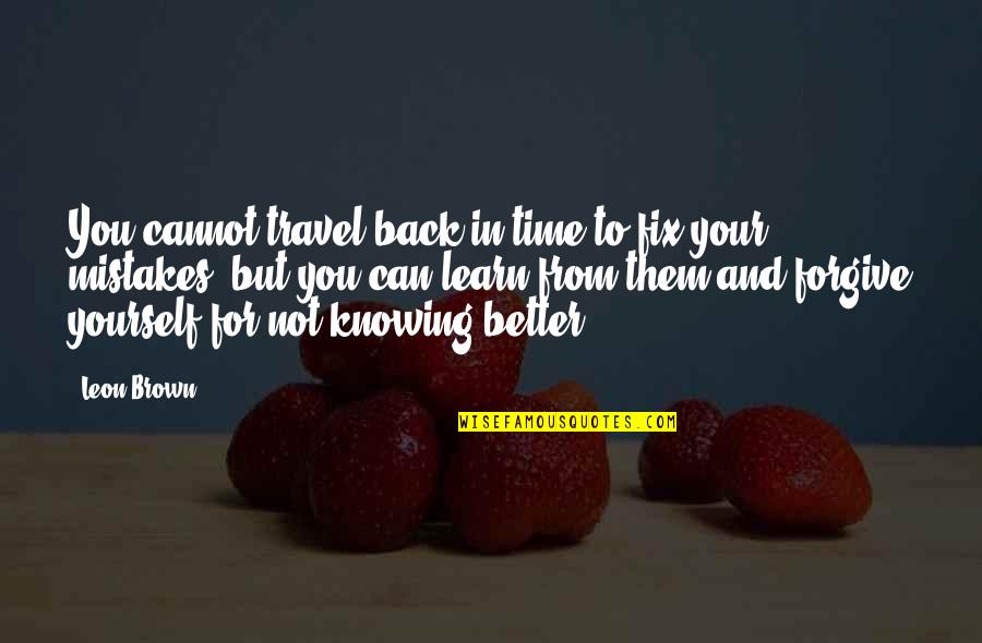 Knowing Love Quotes By Leon Brown: You cannot travel back in time to fix