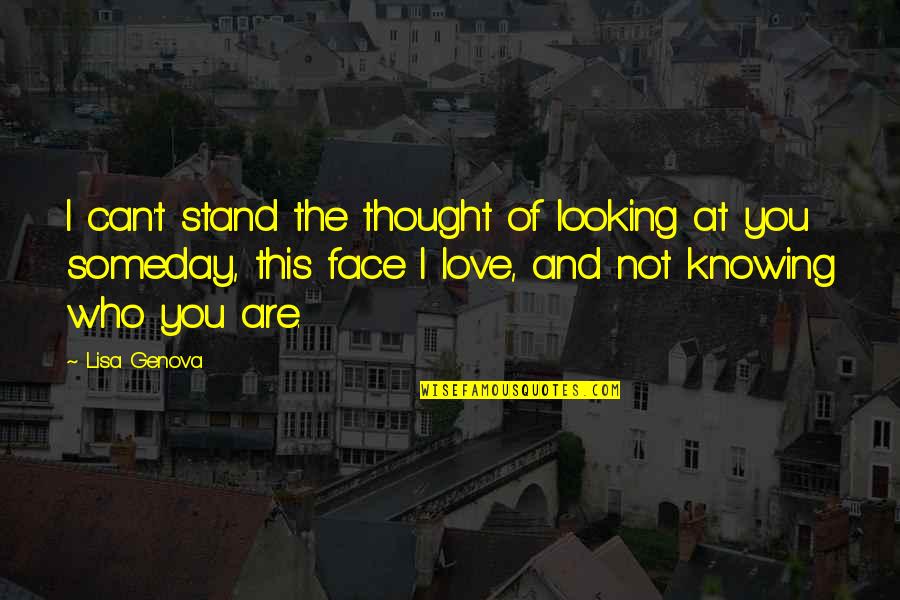 Knowing Love Quotes By Lisa Genova: I can't stand the thought of looking at