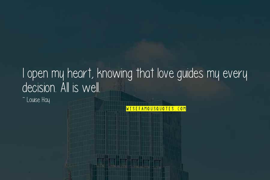Knowing Love Quotes By Louise Hay: I open my heart, knowing that love guides
