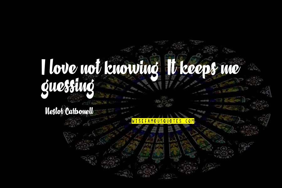 Knowing Love Quotes By Nestor Carbonell: I love not knowing. It keeps me guessing.
