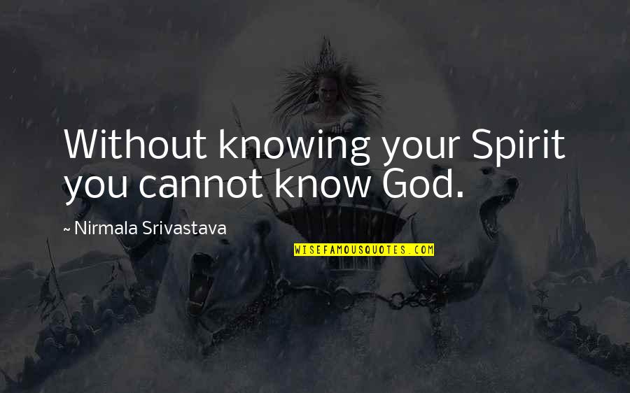 Knowing Love Quotes By Nirmala Srivastava: Without knowing your Spirit you cannot know God.
