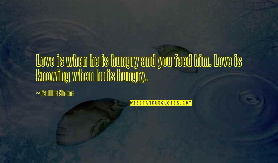 Knowing Love Quotes By Paullina Simons: Love is when he is hungry and you