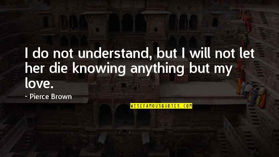 Knowing Love Quotes By Pierce Brown: I do not understand, but I will not