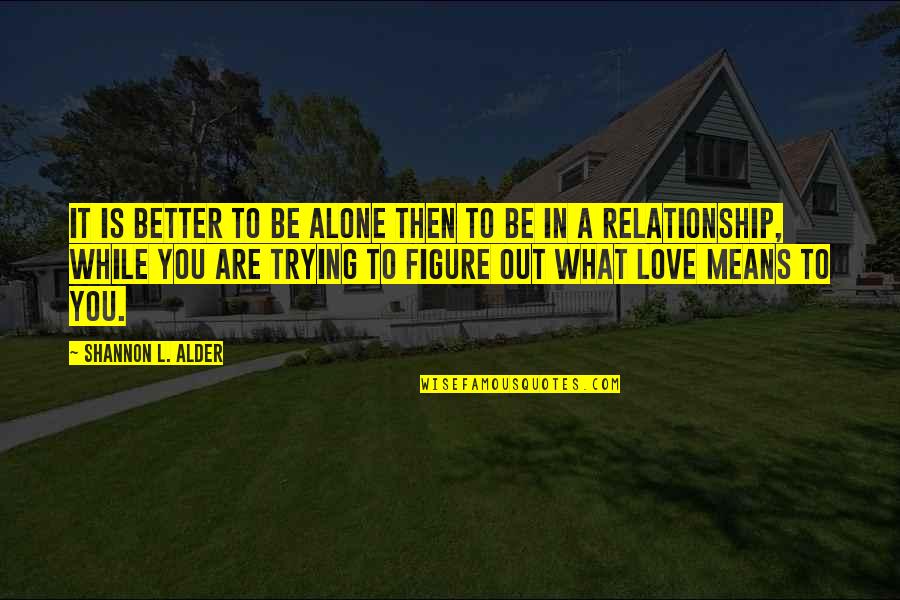 Knowing Love Quotes By Shannon L. Alder: It is better to be alone then to
